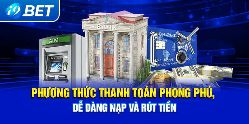 Phương thức thanh toán phong phú, dễ dàng nạp và rút tiền.