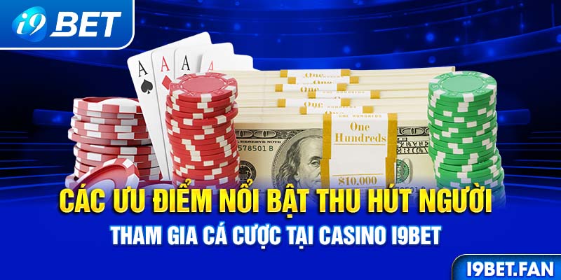 Các ưu điểm nổi bật thu hút người tham gia cá cược tại Casino I9BET