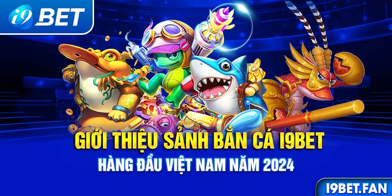 Giới thiệu sảnh bắn cá I9BET hàng đầu Việt Nam năm 2024