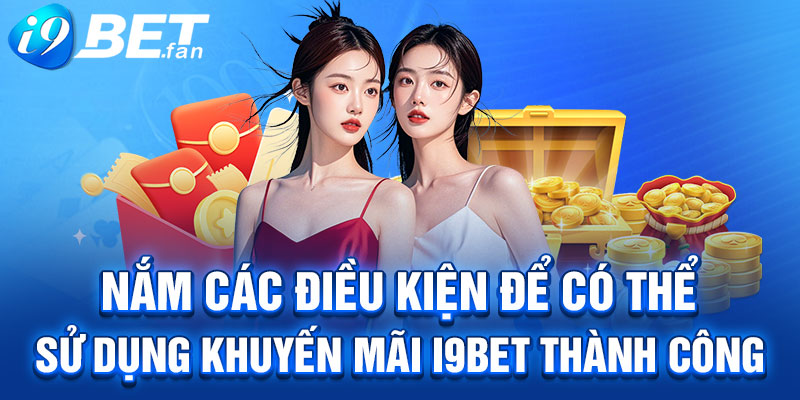 Nắm các điều kiện để có thể sử dụng khuyến mãi I9BET thành công