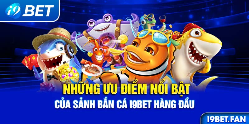 Những ưu điểm nổi bật của sảnh bắn cá I9BET hàng đầu