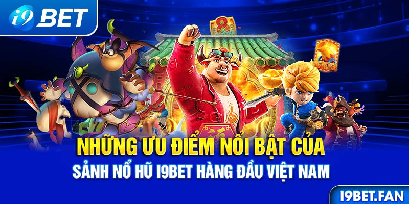 Những ưu điểm nổi bật của sảnh nổ hũ I9BET hàng đầu Việt Nam