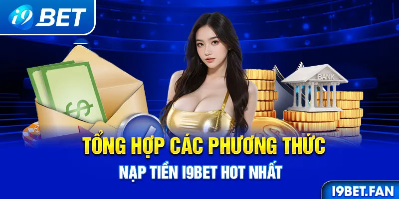 Tổng hợp các phương thức nạp tiền I9bet hot nhất 